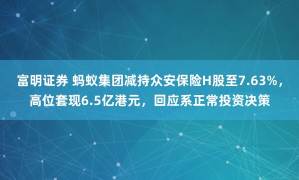 富明证券 蚂蚁集团减持众安保险H股至7.63%，高位套现6.5亿港元，回应系正常投资决策